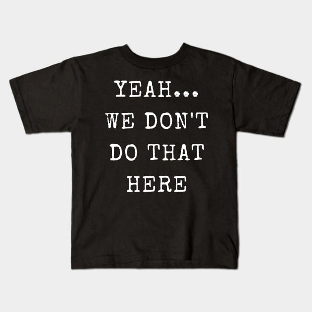 Yeah...We Don't Do That Here Kids T-Shirt by TeeTrafik